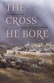The Cross He Bore: Meditations on the Sufferings of the Redeemer